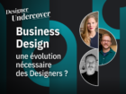 Designers undercover : Business Design, une évolution nécessaire des designers ?